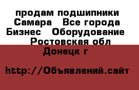 продам подшипники Самара - Все города Бизнес » Оборудование   . Ростовская обл.,Донецк г.